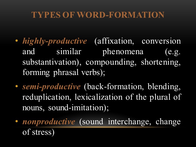 TYPES of WORD-FORMATION highly-productive (affixation, conversion and similar phenomena (e.g. substantivation), compounding, shortening, forming